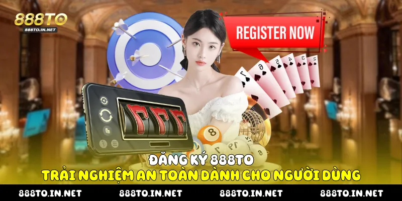Đăng Ký 888TO Trải Nghiệm An Toàn Dành Cho Người Dùng đăng ký 888TO
